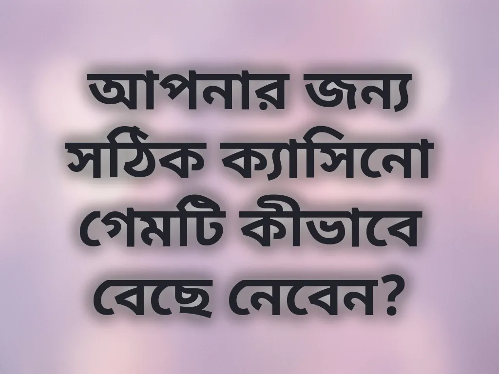 আপনার জন্য সঠিক ক্যাসিনো গেমটি কীভাবে বেছে নেবেন?