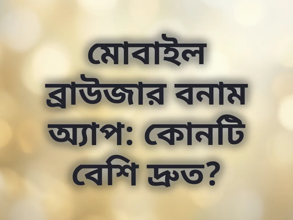 মোবাইল ব্রাউজার বনাম অ্যাপ: কোনটি বেশি দ্রুত?