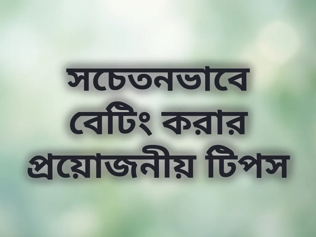 সচেতনভাবে বেটিং করার প্রয়োজনীয় টিপস