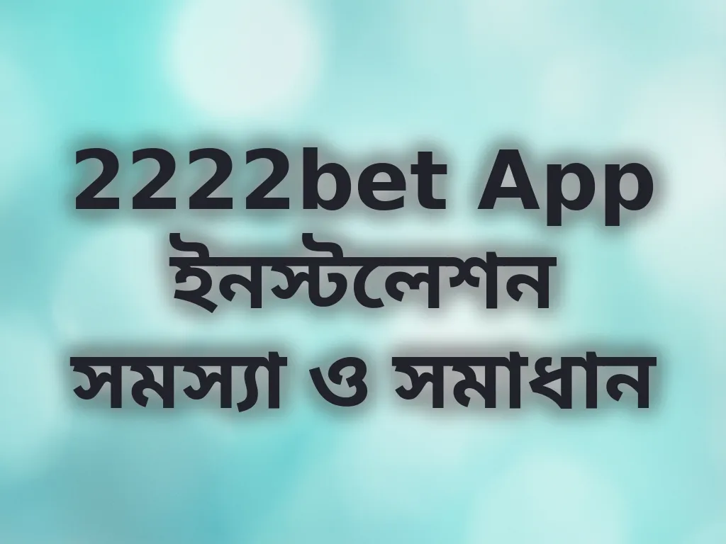 2222bet App ইনস্টলেশন সমস্যা ও সমাধান